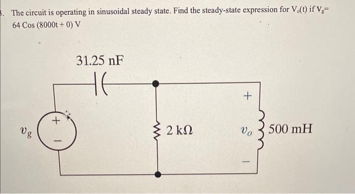 5. The circuit is operating in sinusoidal steady state. Find the steady-state expression for V.(t) if Vg=
64 Cos (8000t+0) V
08
+
31.25 nF
HE
www
2 ΚΩ
+
Vo
500 mH