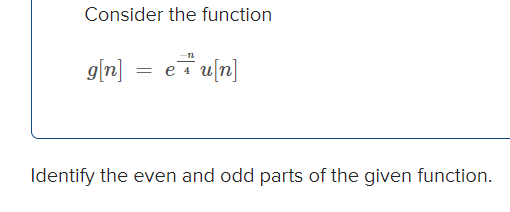 Consider the function
g[n] = e+u[n]
Identify the even and odd parts of the given function.