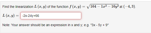 Find the linearization L (x, y) of the function f (x, y) =
L (x, y) = -2x-24y+66
Note: Your answer should be an expression in x and y; e.g. "3x - 5y + 9"
164 1x216y² at (-4, 3).