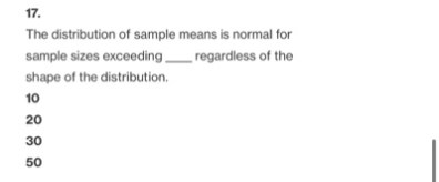 17.
The distribution of sample means is normal for
sample sizes exceeding
regardless of the
shape of the distribution.
10
20
30
50