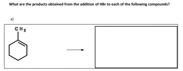 What are the products obtained from the addition of HBr to each of the following compounds?
a)
CH2

