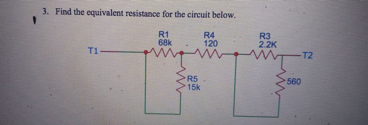 3. Find the equivalent resistance for the circuit below.
R1
68k
www
T1-
15k
R4
120
R3
2.2K
wy
-T2
560