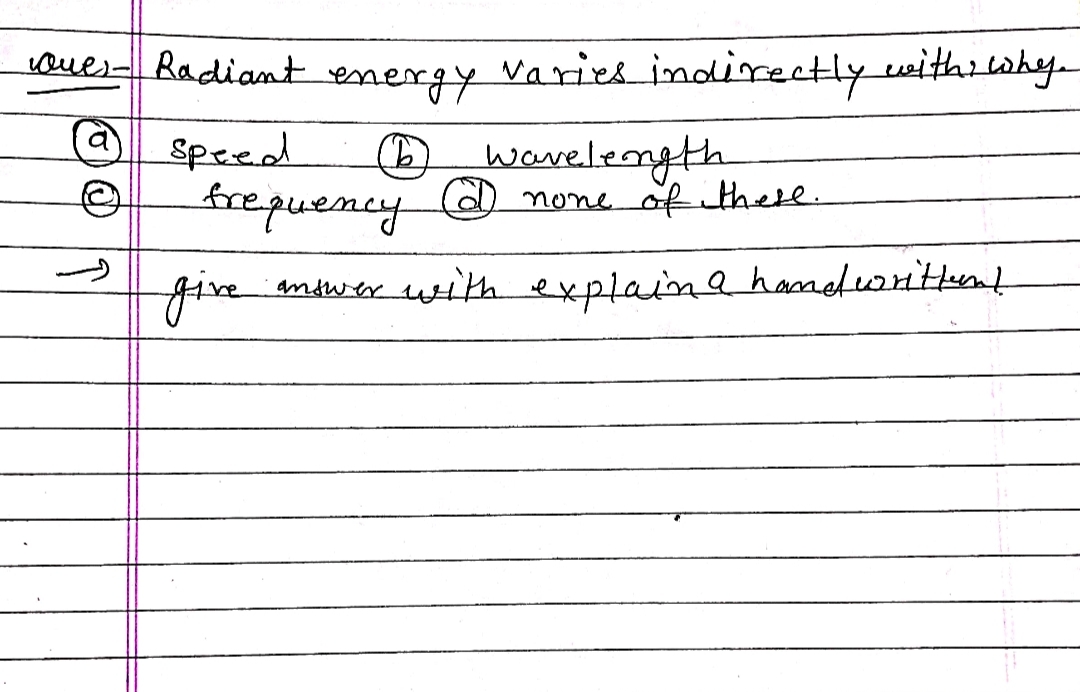 oues- Radiant
energy
Varies indirectly withiwhy
@ Speed
frepuency a none of these
wavelength
five
ntwer with explaina hamefuarittent
