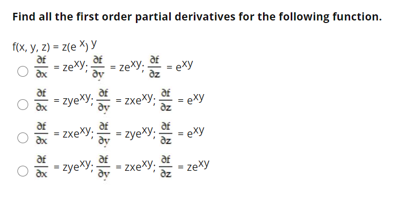 Find all the first order partial derivatives for the following function.
f(x, у, 2) %3D 2(e Х) У
af
af
zexy.
= zexy:
af
= exy
dx
dy
af
zyexy;-
af
af
zxeXy:
ay
= exy
dz
dx
af
zxexy.
af
zyeXy;
af
exy
dx
dy
af
zyexy;
af
af
zxexy: E
dy
zexy
dz
ax
