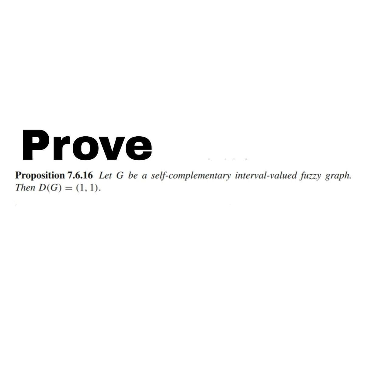 Prove
Proposition 7.6.16 Let G be a self-complementary interval-valued fuzzy graph.
Then D(G)= (1, 1).
