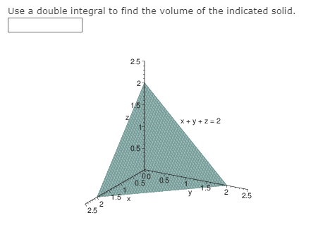 Use a double integral to find the volume of the indicated solid.
2.5
2-
1.5
X + y +Z = 2
0.5
0.5
0.5
1.5
y
2
2.5
1.5 x
2
2.5
