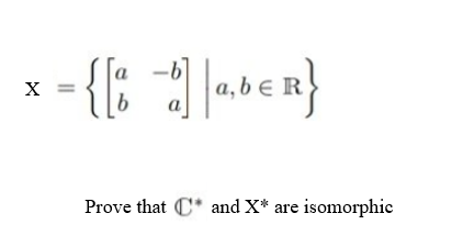 X
= = {[* -d]a,bER}
Prove that * and X* are isomorphic