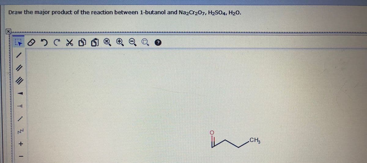 Draw the major product of the reaction between 1-butanol and Na2Cr207, H2SO4, H2O.
O, O, e
CH
