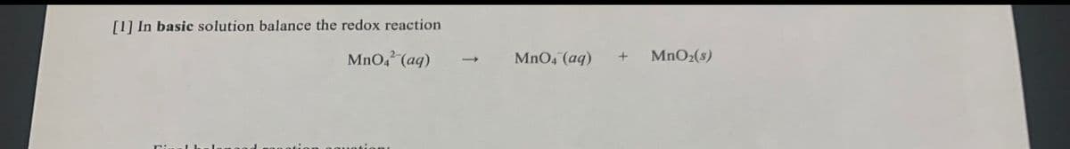 [1] In basic solution balance the redox reaction
MnO, (aq)
MnO4 (aq)
MnO2(s)
