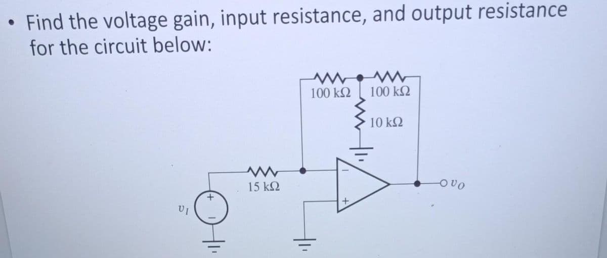 ●
Find the voltage gain, input resistance, and output resistance
for the circuit below:
Οι
+
15 ΚΩ
Μ
100 ΚΩ
+
100 ΚΩ
10 ΚΩ
ουρ