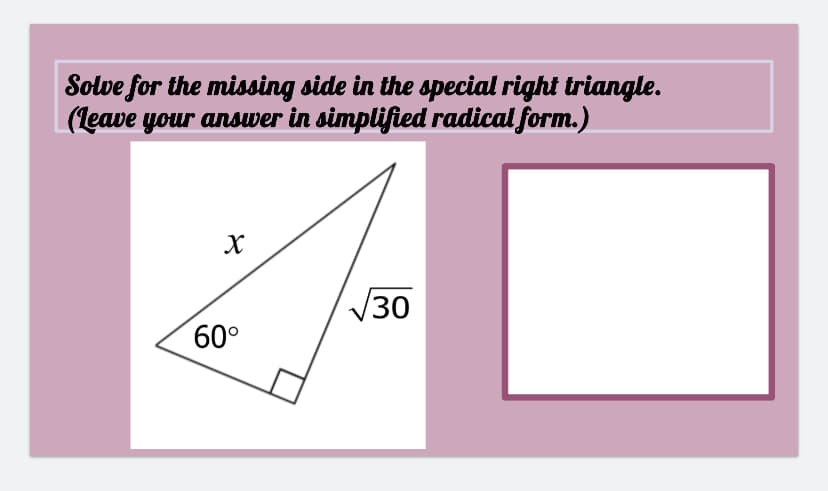 Solve for the missing side in the special right triangle.
(leave your ansuer in simplified radical form.)
30
60°
