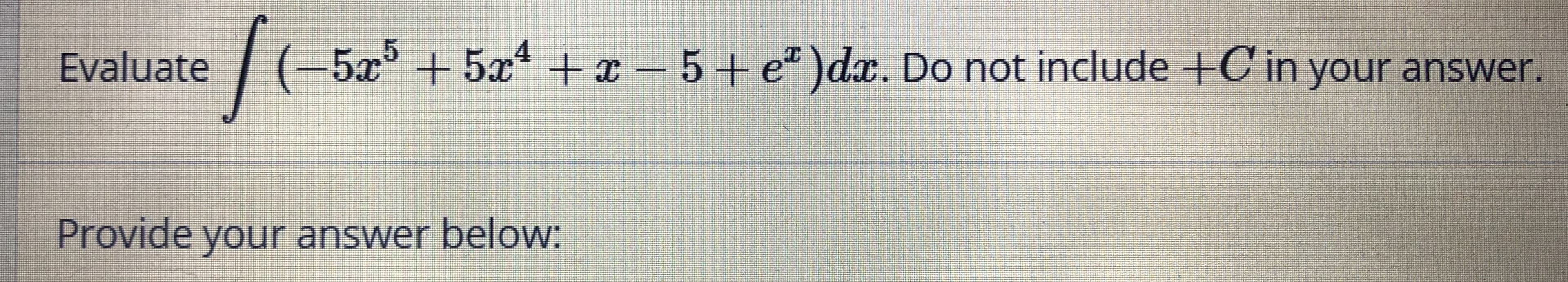Evaluate
|(-5x° + 5r + x –
5+e")dx. Do not include +C in your answer.
