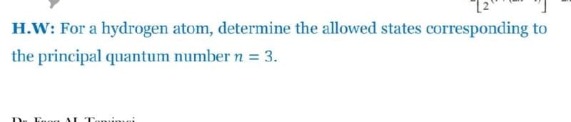 H.W: For a hydrogen atom, determine the allowed states corresponding to
the principal quantum number n = 3.
nog AL Tomimoi

