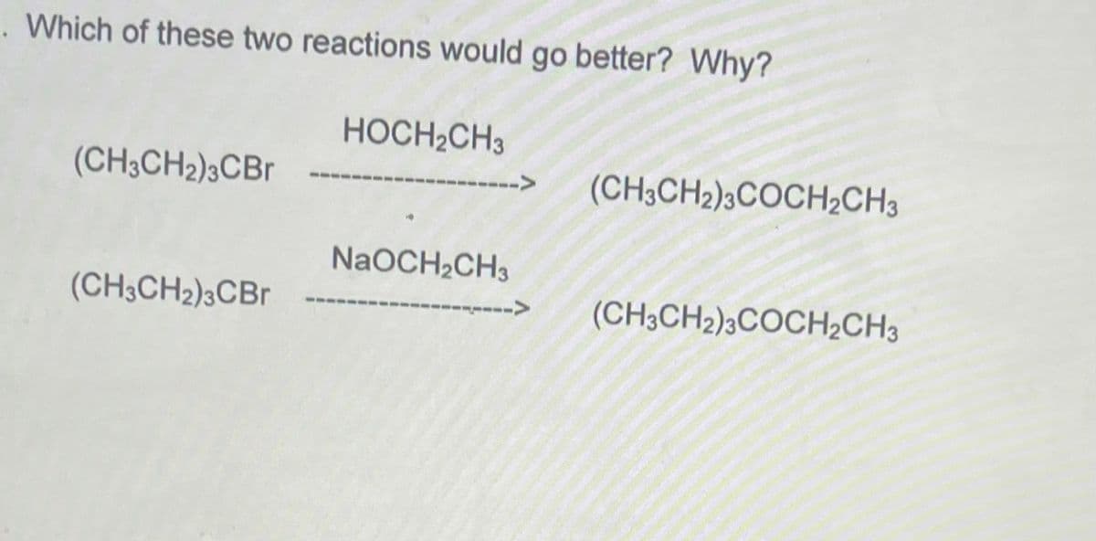 . Which of these two reactions would go better? Why?
HOCH2CH3
(CH3CH2)3CBR
(CH3CH2)3COCH½CH3
NaOCH2CH3
(CH3CH2)3CBR
(CH3CH2)3COCH½CH3

