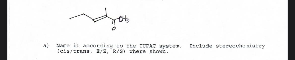 a)
пенз
0
Name it according to the IUPAC system. Include stereochemistry
(cis/trans, E/Z, R/S) where shown.