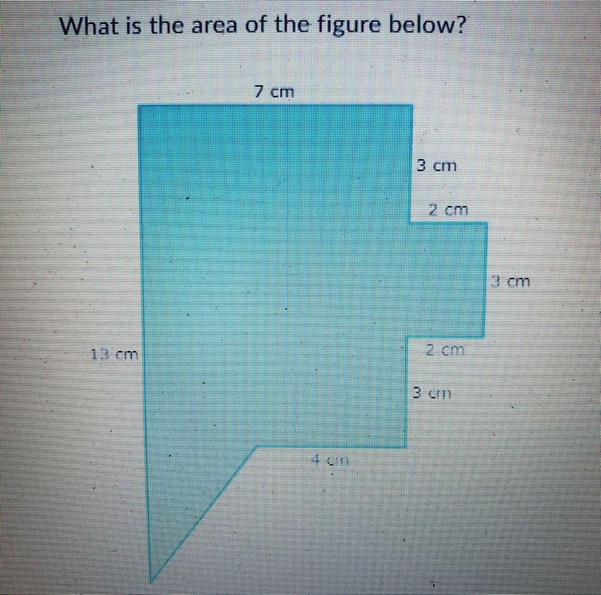 What is the area of the figure below?
13 cm
7 cm
den
3 cm
3 cm
3 cm