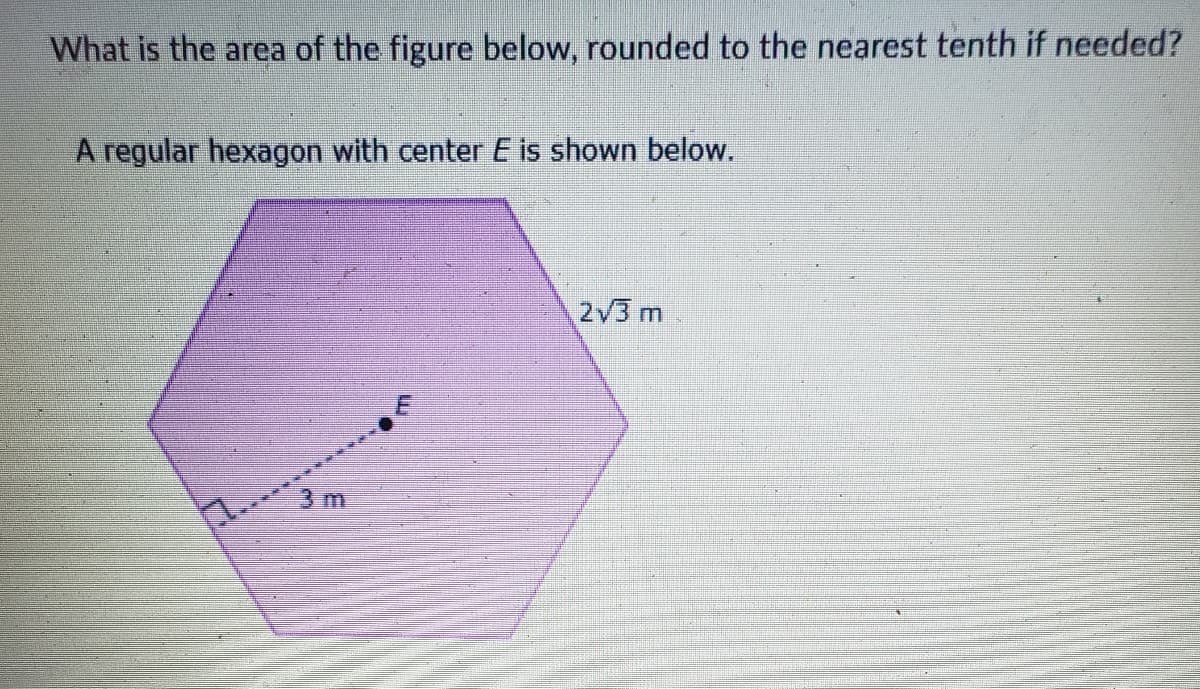 What is the area of the figure below, rounded to the nearest tenth if needed?
A regular hexagon with center E is shown below.
♫.
3 m
2√3 m
