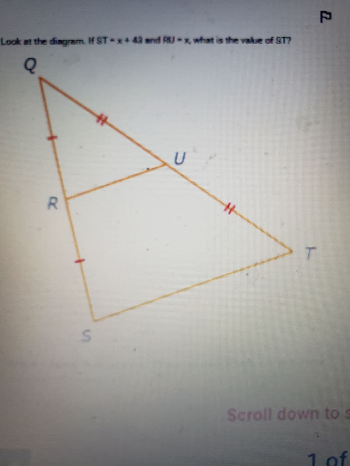 Look at the diagram. If ST-x+43 and RU-x, what is the value of ST?
Q
R
S
U
MM
P
Scroll down to s
1 of