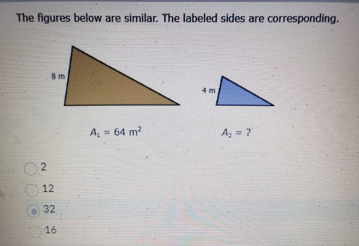 The figures below are similar. The labeled sides are corresponding.
A₁ = 64 m²
A₂ = ?