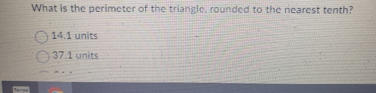 Terms
What is the perimeter of the triangle rounded to the nearest tenth?
14.1 units
37.1 units