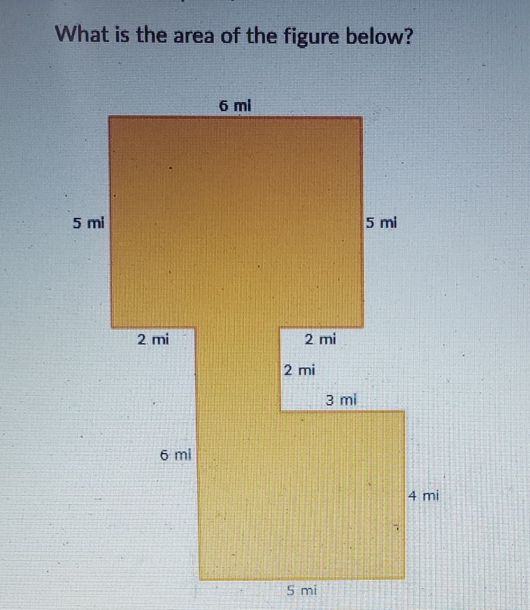 What is the area of the figure below?
5 mi
2 mi
6 ml
6 mi
2 mi
2 mi
3 mi
5 mi
4 mi