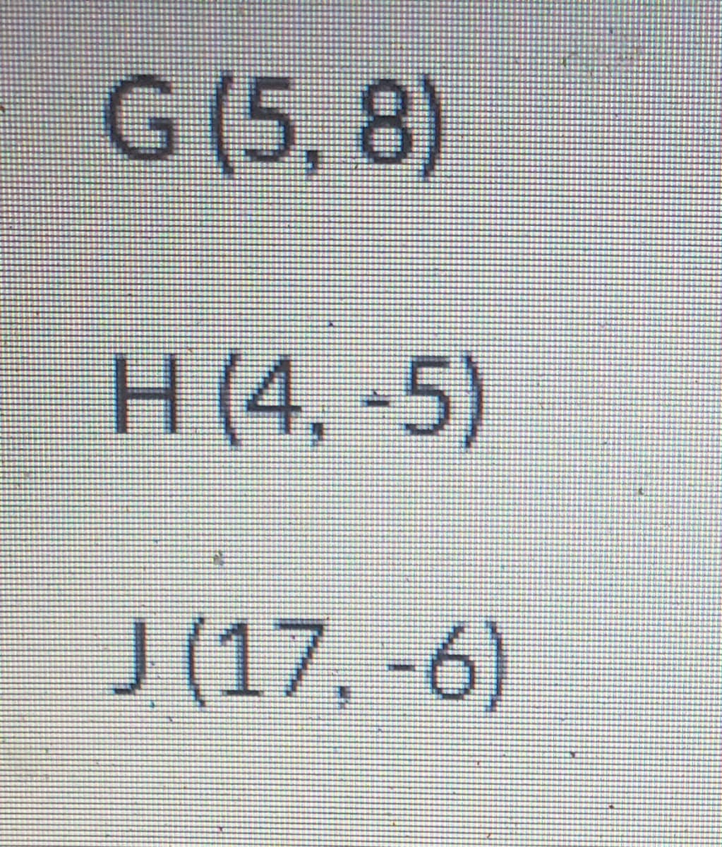 G (5,8)
H (4,-5)
J (17,-6)