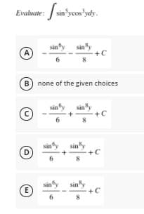 Evaluate: / sin yeos'ydy.
A)
+C
6.
none of the given choices
sin
+C
(D
sảny sin"y
+C
siny
+C
8
E
B.
