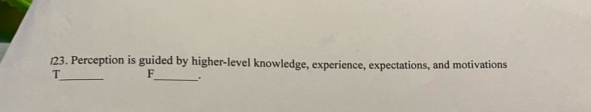 123. Perception is guided by higher-level knowledge, experience, expectations, and motivations
T
F
