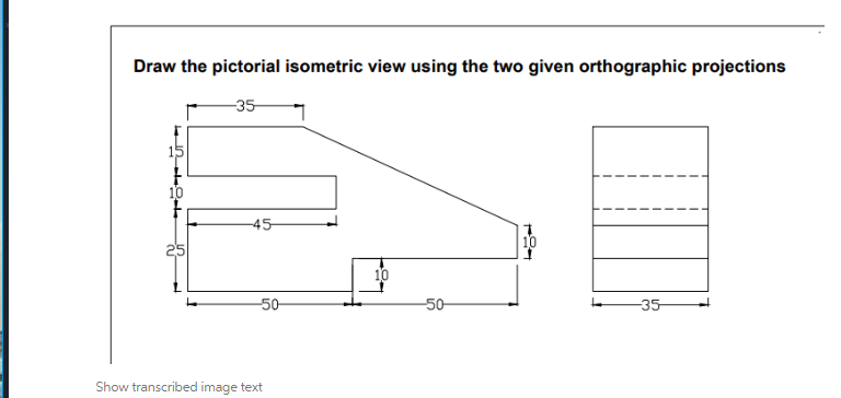 Draw the pictorial isometric view using the two given orthographic projections
-35-
10
10
-35-
424
-45-
-50-
Show transcribed image text
-50-
L