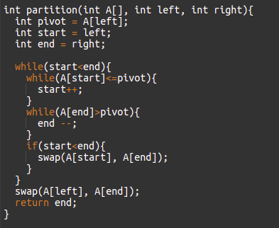 int partition(int A[], int left, int right){
int pivot = A[left];
int start = left;
int end = right;
while(start<end){
while(A[start]<=pivot){
start++;
}
while(A[end]>pivot){
end --;
}
if(start<end){
swap(A[start], A[end]);
}
}
swap (A[left], A[end]);
return end;
}
