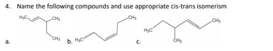 4. Name the following compounds and use appropriate cis-trans isomerism
CH3
CH3
CHS
H3C
a.
CH
b.
C.
