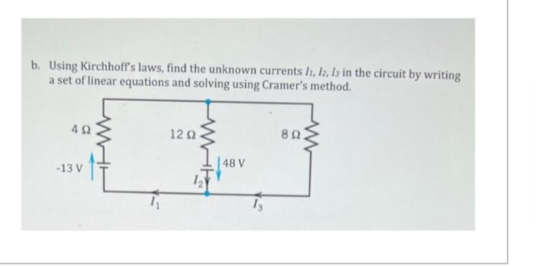 b. Using Kirchhoff's laws, find the unknown currents 11, 12, 13 in the circuit by writing
a set of linear equations and solving using Cramer's method.
4Ω
-13 V
12 Ω
48 V
13
892