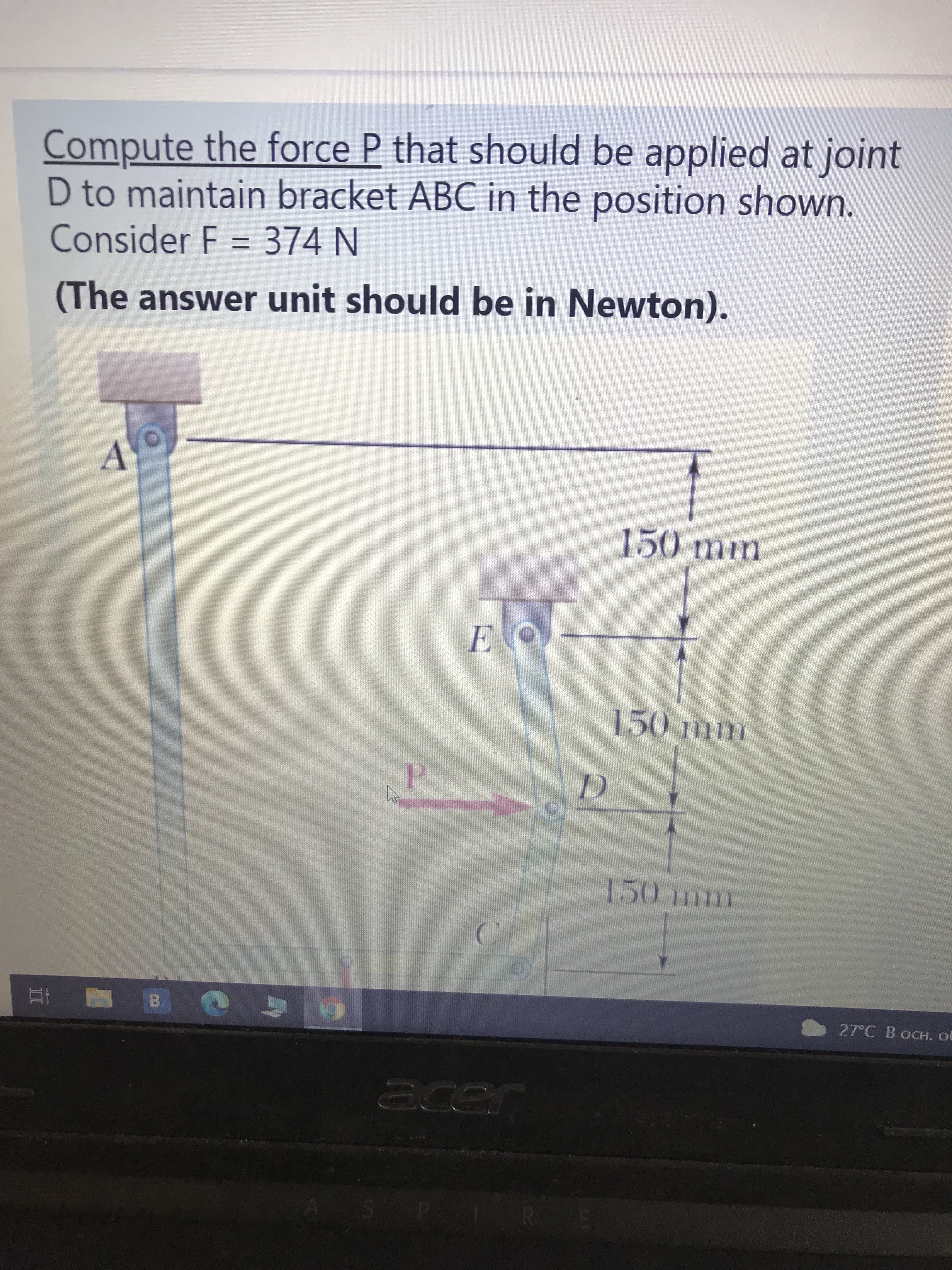 Compute the force P that should be applied at joint
D to maintain bracket ABC in the position shown.
Consider F = 374 N
%3D
