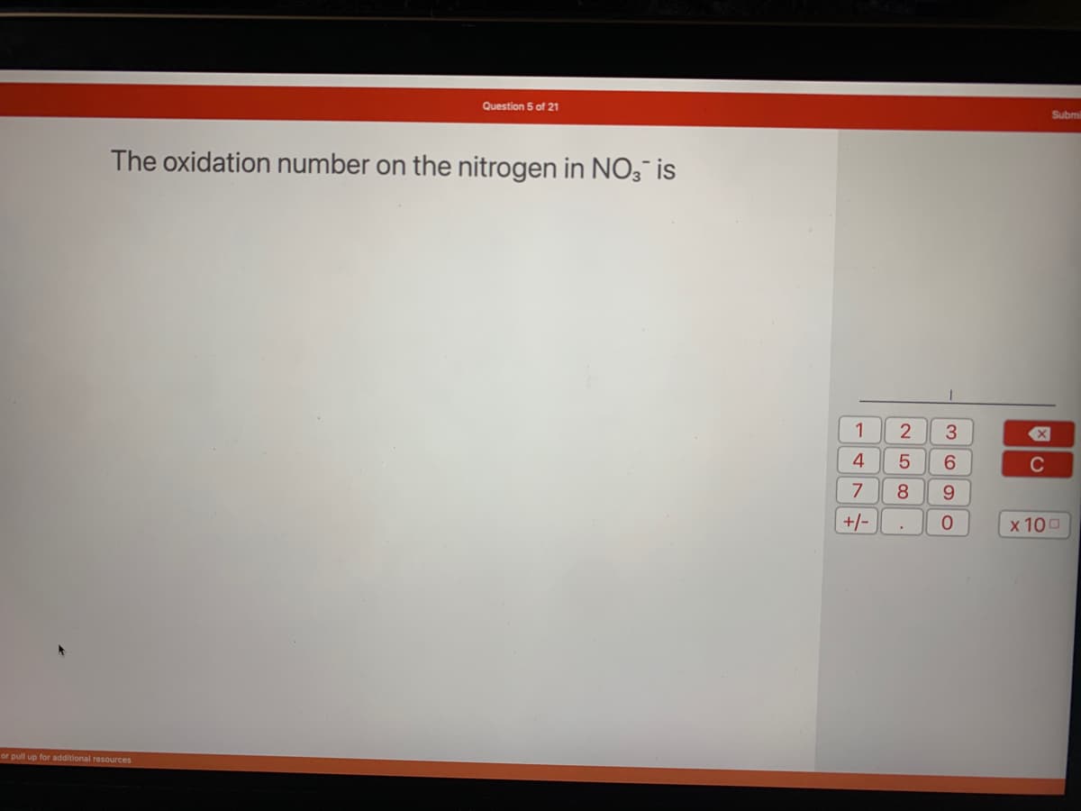 Question 5 of 21
The oxidation number on the nitrogen in NO3 is
or pull up for additional resources
1
4
7
+/-
258.
3
6
9
0
C
Submi
x 100