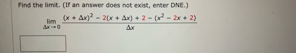 Find the limit. (If an answer does not exist, enter DNE.)
(x + Ax)² - 2(x + Ax) + 2 = (x² - 2x + 2)
Ax
lim
Ax-0