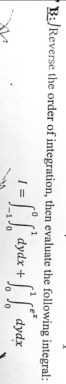 R: Reverse the order of integration, then evaluate the following integral:
1
-ex
dydx + dydx
I =
%D
