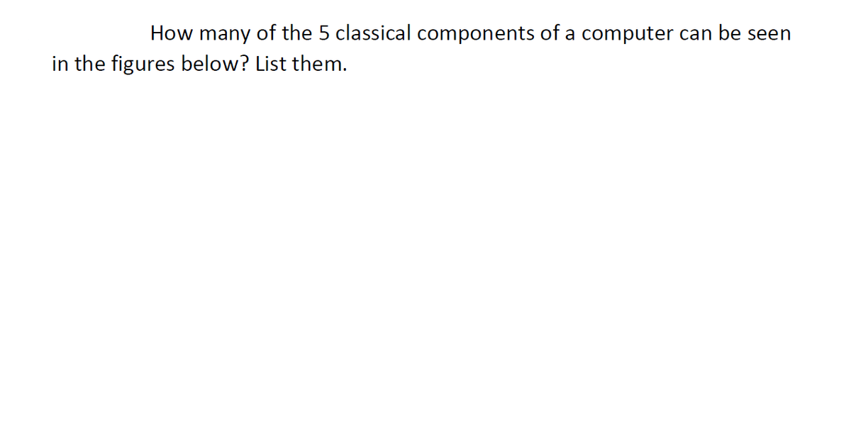 How many of the 5 classical components of a computer can be seen
in the figures below? List them.
