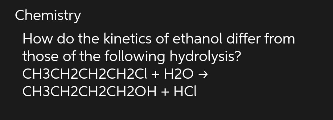 Chemistry
How do the kinetics of ethanol differ from
those of the following hydrolysis?
CH3CH2CH2CH2Cl + H2O →
CH3CH2CH2CH2OH
+ HCI
