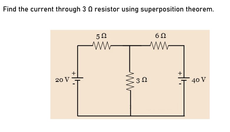 Find the current through 3 resistor using superposition theorem.
20 V
+
Μ
5Ω
Μ
3 Ω
Μ
6Ω
+
40 V