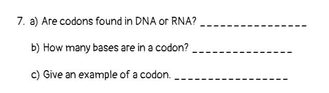 7. a) Are codons found in DNA or RNA?
b) How many bases are in a codon?
c) Give an example of a codon.
