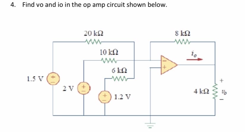 4.
Find vo and io in the op amp circuit shown below.
20 k2
8 k2
10 kN
6 k2
1.5 V
2 V
4 k2
1.2 V
