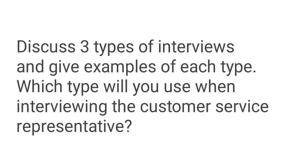 Discuss 3 types of interviews
and give examples of each type.
Which type will you use when
interviewing the customer service
representative?
