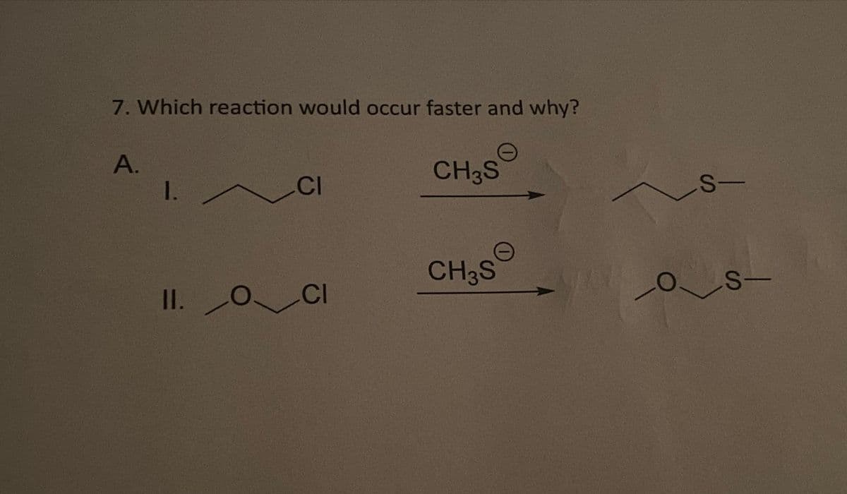 7. Which reaction would occur faster and why?
A.
1.
II.
CI
CI
CH3S
O
CH3S
S-
LOS-