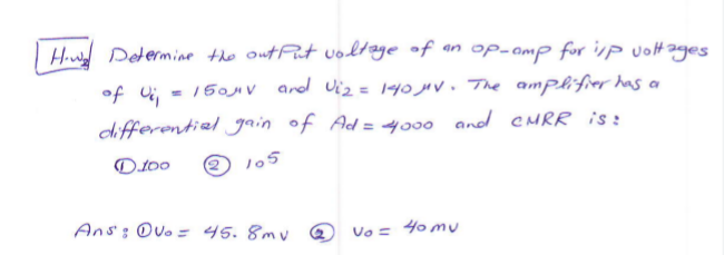 How Determine the output voltage of an op-amp for ip voltages
of U₁₁ = 150μV and Vi₂ = 140 μV. The amplifier has a
differential gain of Ad = 4000 and CMRR is:
D.100
105
Ans: Ovo = 45.8mv vo = 40 mu