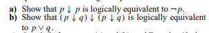 a) Show that pt p is logically equivalent to -p.
b) Show that (pi9) + (p 19) ís logically equivalent
to p vq.
