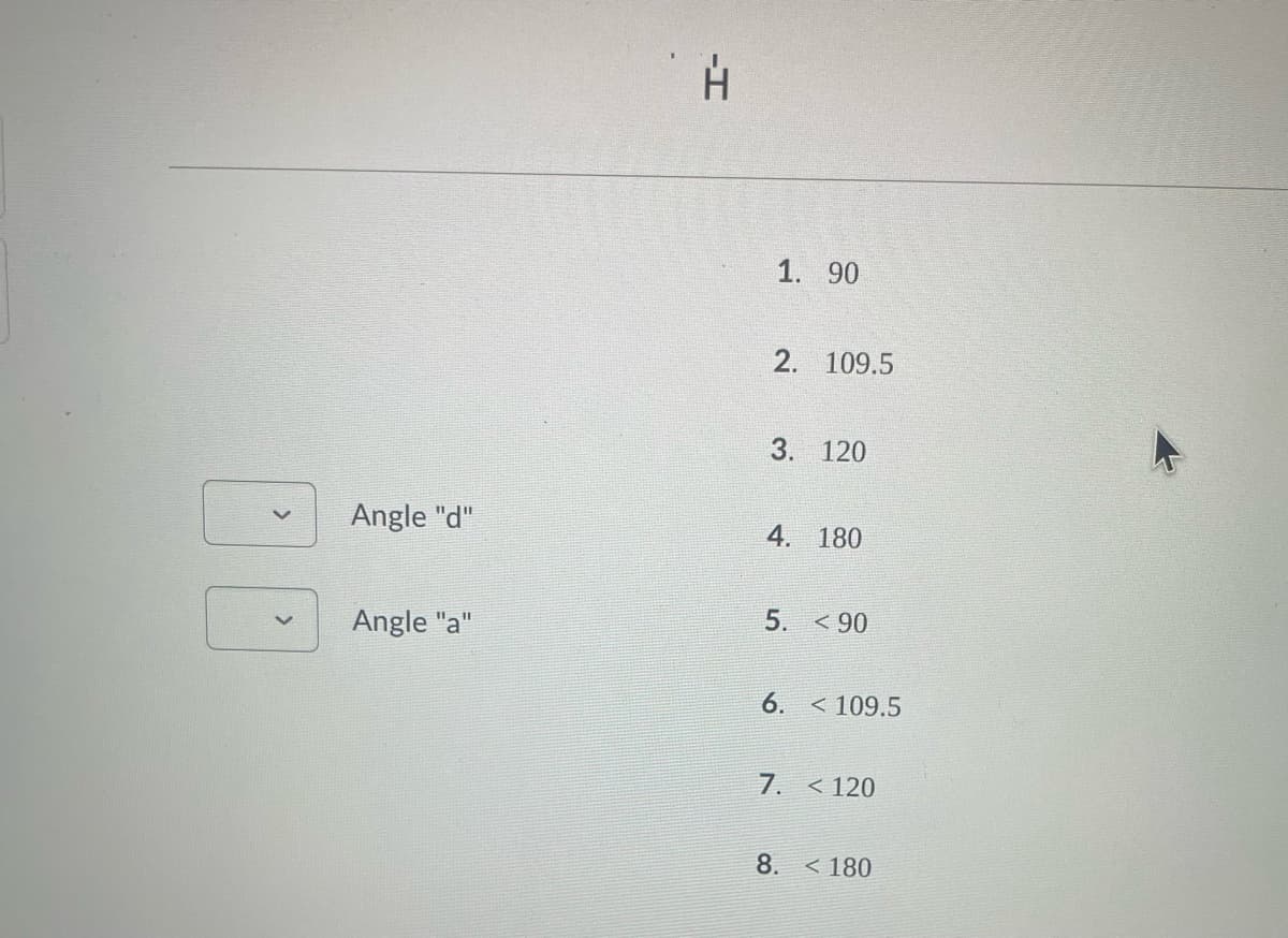 Angle "d"
Angle "a"
-I
1. 90
2. 109.5
3. 120
4. 180
5. <90
6.
< 109.5
7. <120
8. <180