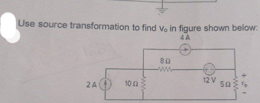 Use source transformation to find vo in figure shown below:
4 A
82
2A 102
12 V
50
