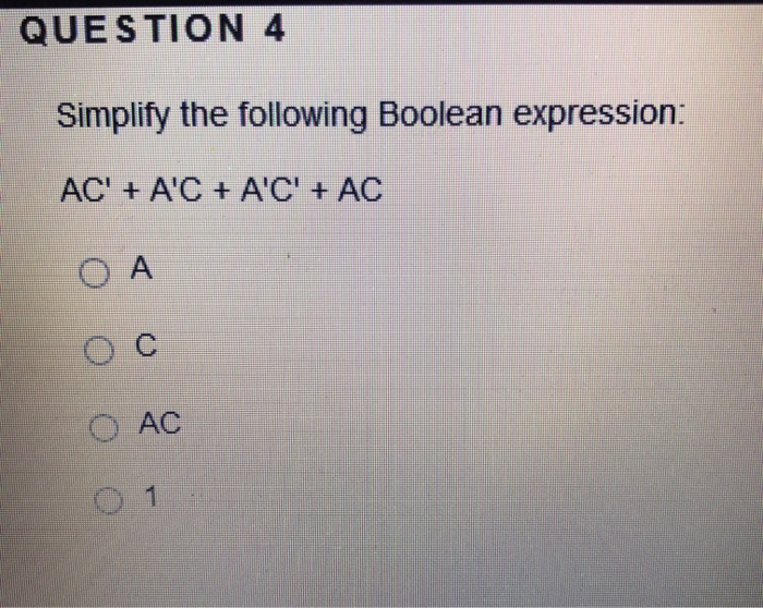 QUESTION 4
Simplify the following Boolean expression:
AC' + A'C + A'C' + AC
O A
AC
0 1
.
