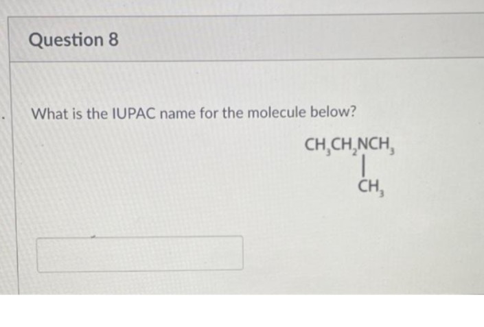 Question 8
What is the IUPAC name for the molecule below?
CH₂CH₂NCH,
CH,