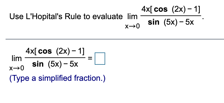 4x[ cos (2x) – 1]
sin (5x) – 5x
Use L'Hopital's Rule to evaluate lim
4x[ cos (2x) – 1]
lim
sin (5x) – 5x
%3D
(Type a simplified fraction.)
II
